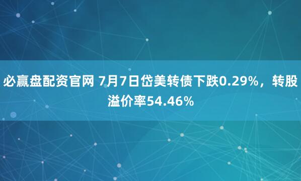 必赢盘配资官网 7月7日岱美转债下跌0.29%，转股溢价率54.46%