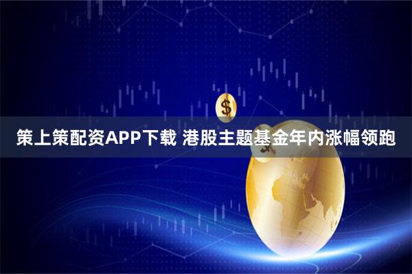 策上策配资APP下载 港股主题基金年内涨幅领跑