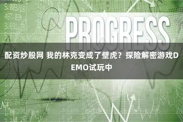 配资炒股网 我的林克变成了壁虎？探险解密游戏DEMO试玩中