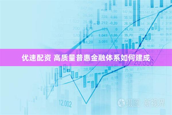 优速配资 高质量普惠金融体系如何建成