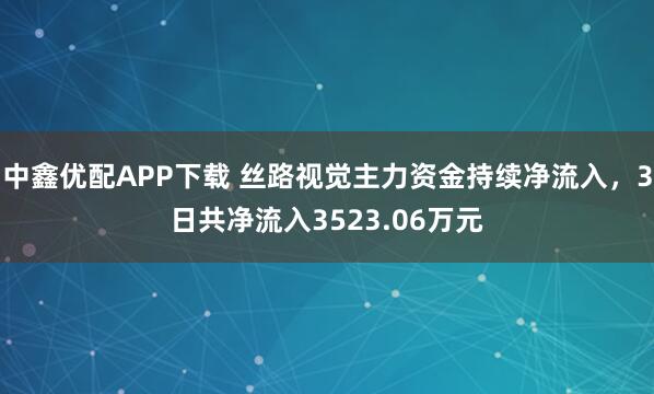 中鑫优配APP下载 丝路视觉主力资金持续净流入，3日共净流入3523.06万元