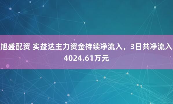 旭盛配资 实益达主力资金持续净流入，3日共净流入4024.61万元