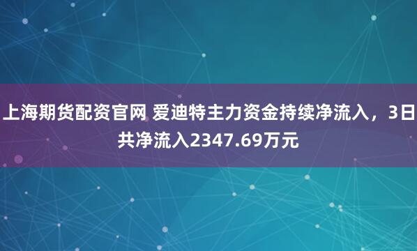 上海期货配资官网 爱迪特主力资金持续净流入，3日共净流入2347.69万元