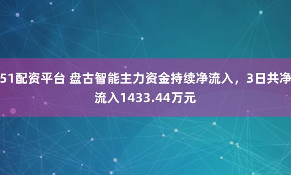 51配资平台 盘古智能主力资金持续净流入，3日共净流入1433.44万元