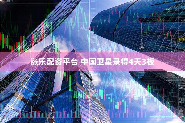 涨乐配资平台 中国卫星录得4天3板