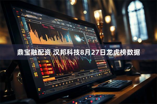 鼎宝融配资 汉邦科技8月27日龙虎榜数据