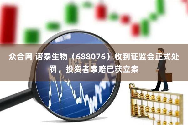 众合网 诺泰生物（688076）收到证监会正式处罚，投资者索赔已获立案