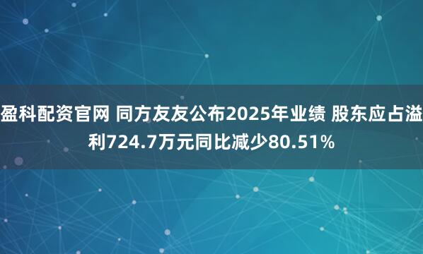 盈科配资官网 同方友友公布2025年业绩 股东应占溢利724.7万元同比减少80.51%